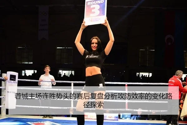 蓉城主场连胜势头的赛后复盘分析攻防效率的变化路径探索