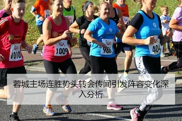 蓉城主场连胜势头转会传闻引发阵容变化深入分析